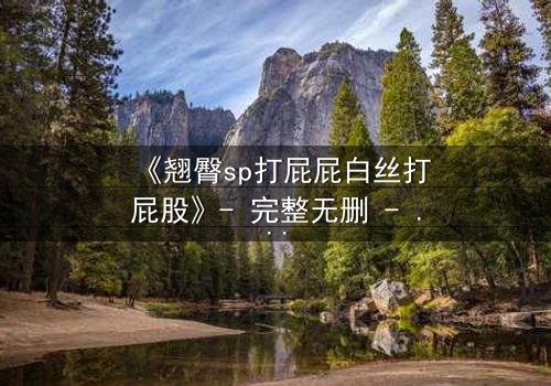 《翘臀sp打屁屁白丝打屁股》- 完整无删 - 当惩罚变成无法抗拒的诱惑