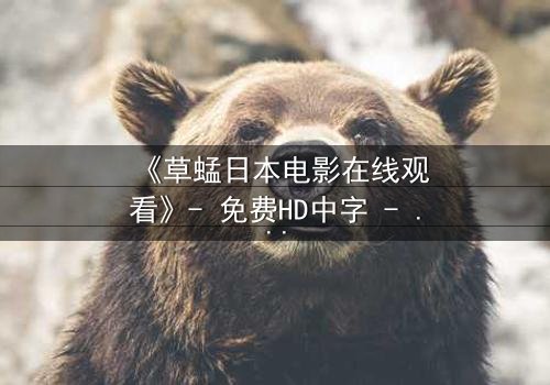 《草蜢日本电影在线观看》- 免费HD中字 - 第3集完整无删