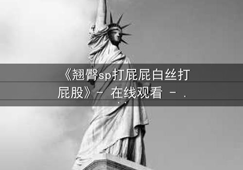 《翘臀sp打屁屁白丝打屁股》- 在线观看 - 当惩罚变成致命诱惑